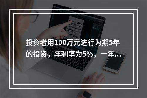 投资者用100万元进行为期5年的投资，年利率为5%，一年计息