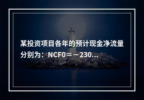 某投资项目各年的预计现金净流量分别为：NCF0＝－2300万