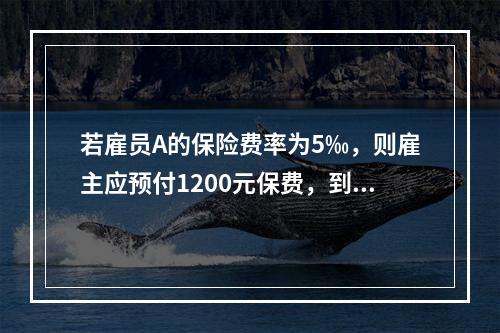 若雇员A的保险费率为5‰，则雇主应预付1200元保费，到第二