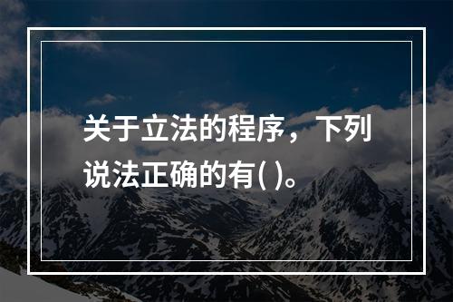 关于立法的程序，下列说法正确的有( )。