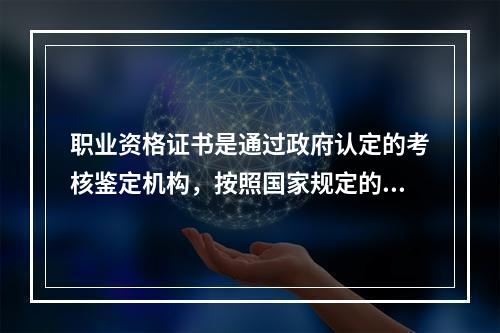 职业资格证书是通过政府认定的考核鉴定机构，按照国家规定的职业