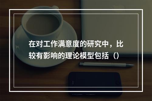 在对工作满意度的研究中，比较有影响的理论模型包括（）