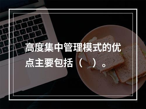 高度集中管理模式的优点主要包括（　）。