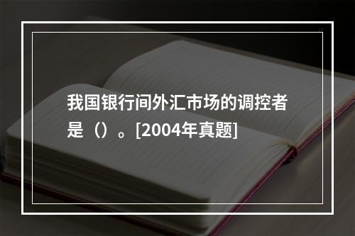 我国银行间外汇市场的调控者是（）。[2004年真题]