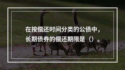 在按偿还时间分类的公债中，长期债券的偿还期限是（）。