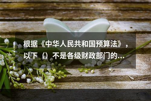 根据《中华人民共和国预算法》，以下（）不是各级财政部门的预算