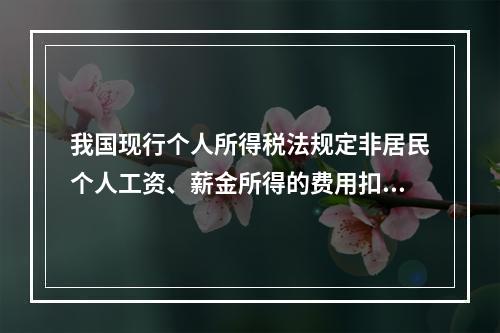 我国现行个人所得税法规定非居民个人工资、薪金所得的费用扣除标