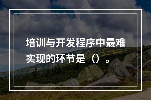 培训与开发程序中最难实现的环节是（）。