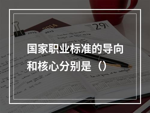 国家职业标准的导向和核心分别是（）