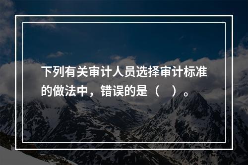 下列有关审计人员选择审计标准的做法中，错误的是（　）。