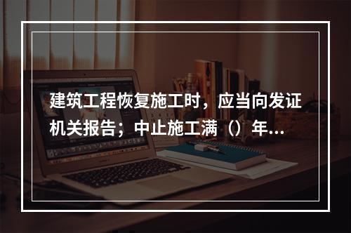 建筑工程恢复施工时，应当向发证机关报告；中止施工满（）年的工