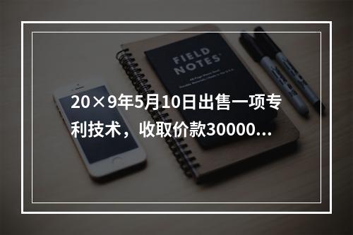 20×9年5月10日出售一项专利技术，收取价款300000元