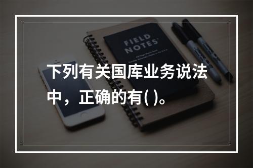 下列有关国库业务说法中，正确的有( )。