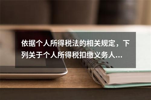 依据个人所得税法的相关规定，下列关于个人所得税扣缴义务人的说