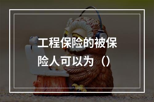 工程保险的被保险人可以为（）