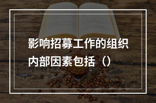 影响招募工作的组织内部因素包括（）