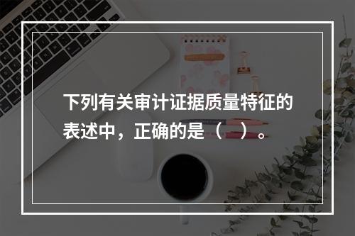 下列有关审计证据质量特征的表述中，正确的是（　）。