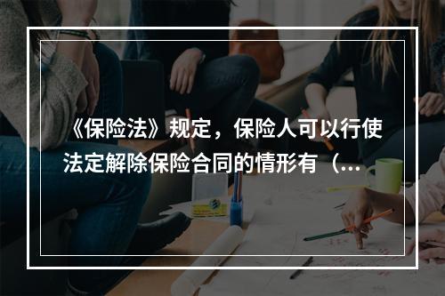 《保险法》规定，保险人可以行使法定解除保险合同的情形有（　　