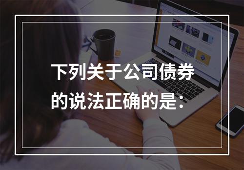 下列关于公司债券的说法正确的是：