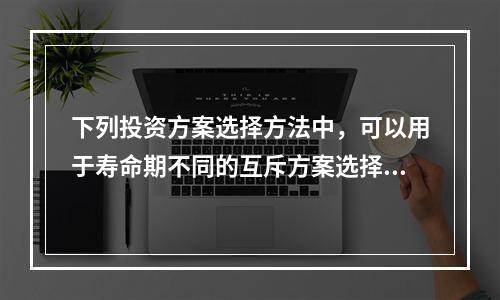 下列投资方案选择方法中，可以用于寿命期不同的互斥方案选择的方