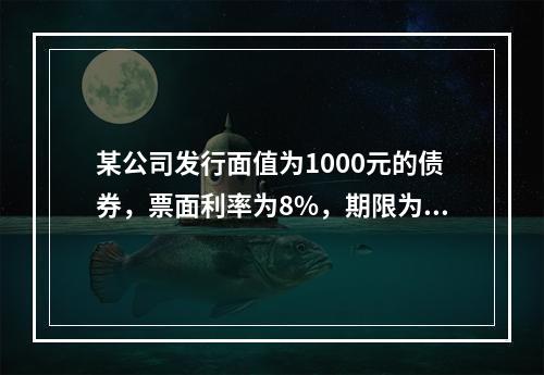 某公司发行面值为1000元的债券，票面利率为8%，期限为5年