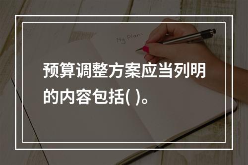 预算调整方案应当列明的内容包括( )。