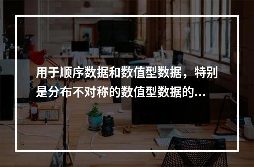 用于顺序数据和数值型数据，特别是分布不对称的数值型数据的是（