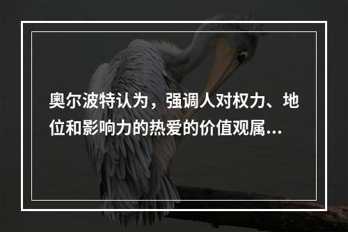 奧尔波特认为，强调人对权力、地位和影响力的热爱的价值观属于（