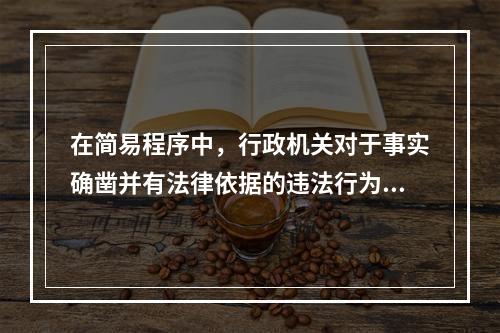 在简易程序中，行政机关对于事实确凿并有法律依据的违法行为作出