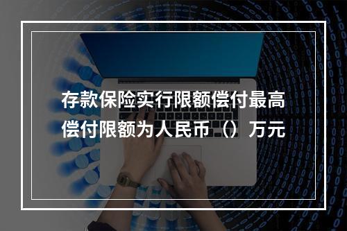 存款保险实行限额偿付最高偿付限额为人民币（）万元