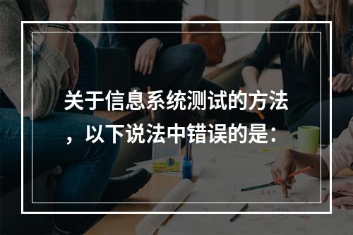 关于信息系统测试的方法，以下说法中错误的是：