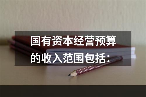 国有资本经营预算的收入范围包括：