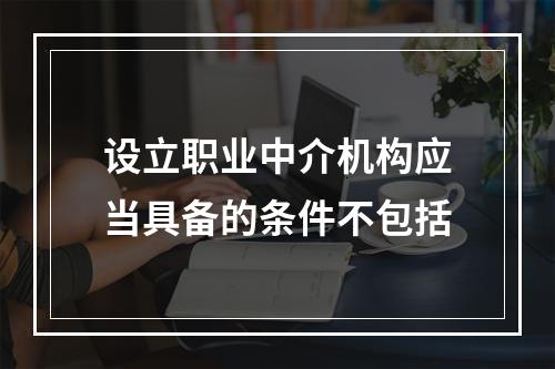 设立职业中介机构应当具备的条件不包括