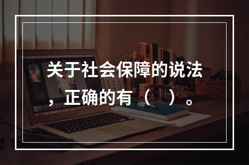 关于社会保障的说法，正确的有（　）。