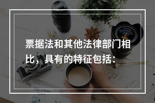 票据法和其他法律部门相比，具有的特征包括：