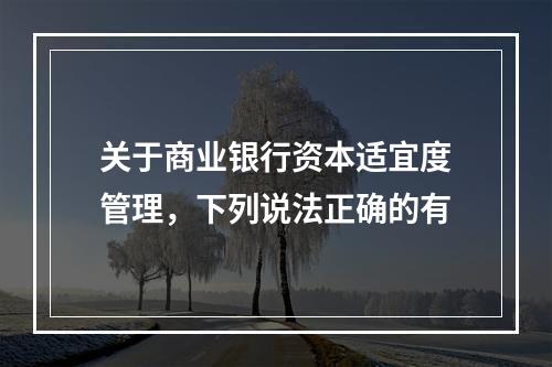 关于商业银行资本适宜度管理，下列说法正确的有