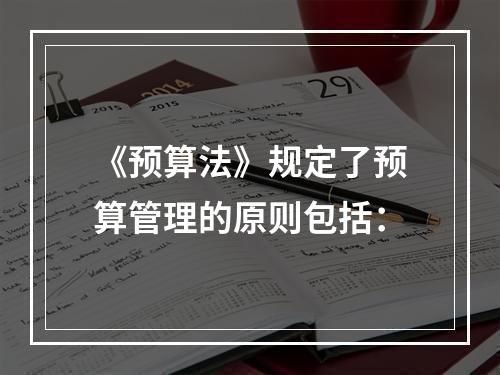 《预算法》规定了预算管理的原则包括：