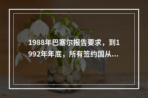 1988年巴塞尔报告要求，到1992年年底，所有签约国从事国