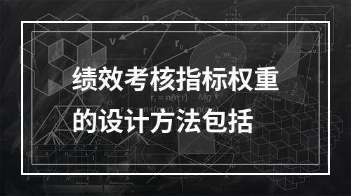 绩效考核指标权重的设计方法包括