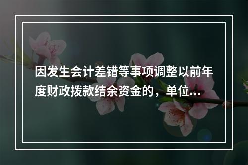 因发生会计差错等事项调整以前年度财政拨款结余资金的，单位按照