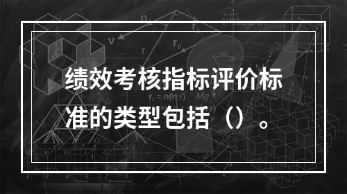 绩效考核指标评价标准的类型包括（）。