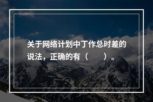 关于网络计划中丁作总时差的说法，正确的有（　　）。