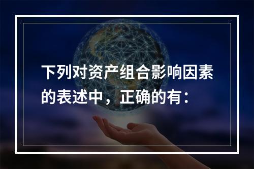 下列对资产组合影响因素的表述中，正确的有：