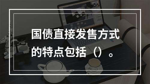 国债直接发售方式的特点包括（）。