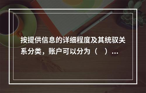 按提供信息的详细程度及其统驭关系分类，账户可以分为（　）。