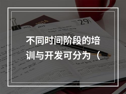 不同时间阶段的培训与开发可分为（