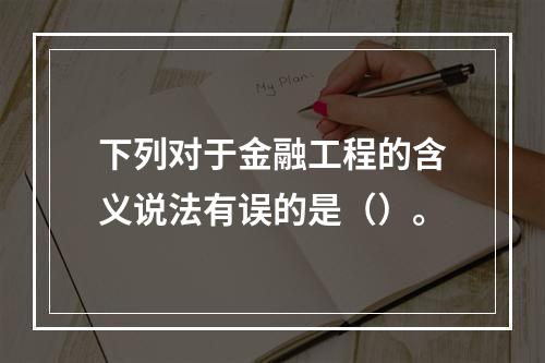 下列对于金融工程的含义说法有误的是（）。