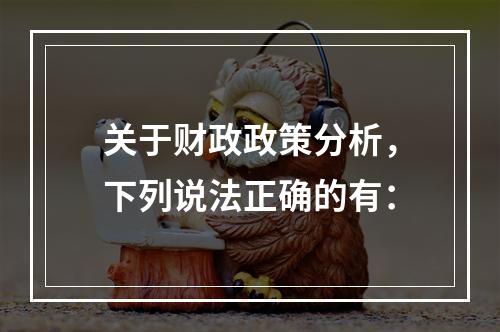 关于财政政策分析，下列说法正确的有：