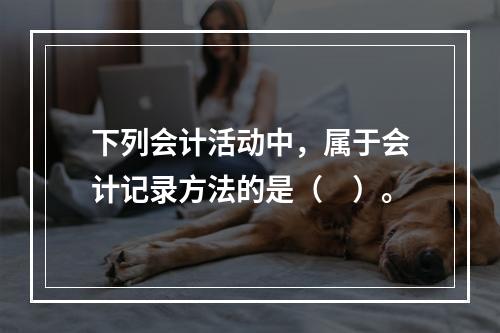 下列会计活动中，属于会计记录方法的是（　）。