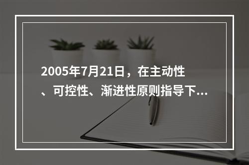 2005年7月21日，在主动性、可控性、渐进性原则指导下，我